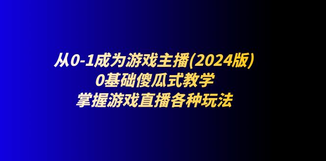 从0-1成为游戏主播(2024版)：0基础傻瓜式教学，掌握游戏直播各种玩法-皓哥创业笔记