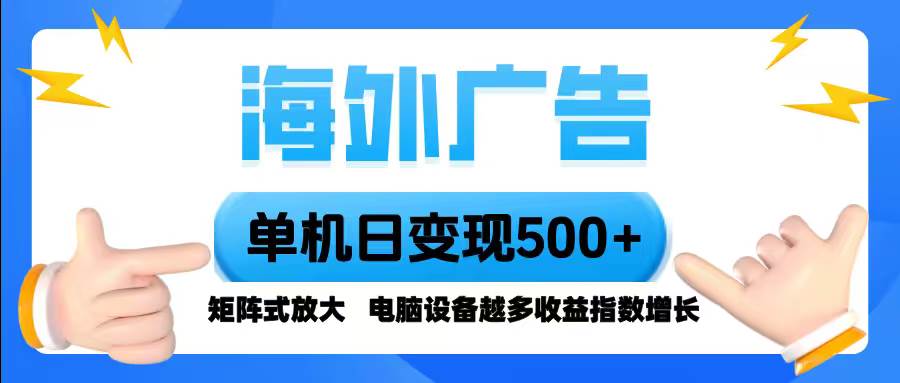 （16068期）海外广告 单机单日变现500+ 脚本全自动操作，设备越多，收益翻倍，小白…-皓哥创业笔记