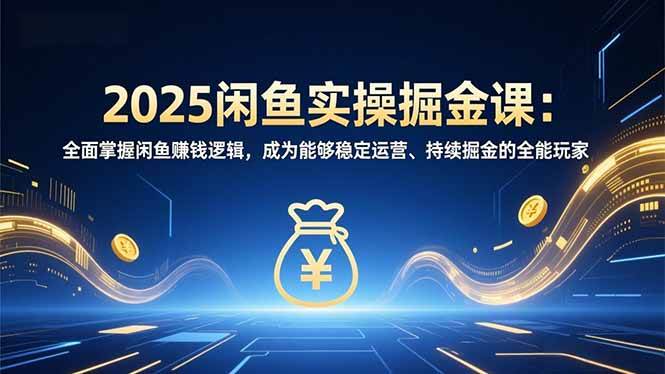 （16976期）2025闲鱼实操掘金课：全面掌握闲鱼賺钱逻辑，成为能够稳定运营、持续掘金的全能玩家-皓哥创业笔记