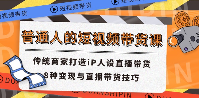 普通人的短视频带货课 传统商家打造iP人设直播带货 8种变现与直播带货技巧-皓哥创业笔记