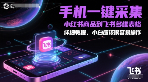 手机一键采集小红书商品到飞书多维表格,详细教程,小白应该很容易操作-皓哥创业笔记