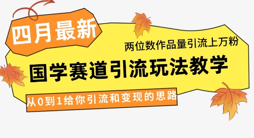 4月最新，国学赛道引流玩法教学，两位数作品量引流上万粉，从0到1给你引流和变现的思路-皓哥创业笔记