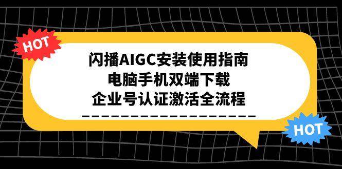 （15155期）闪播AIGC安装使用指南，电脑手机双端下载，企业号认证激活全流程-皓哥创业笔记