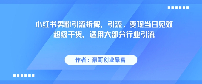 小红书男粉引流拆解，引流、变现当日见效超级干货，适用大部分行业引流-皓哥创业笔记