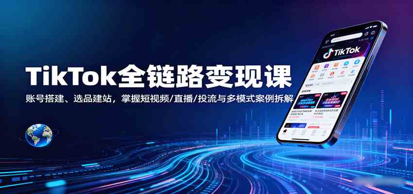 TikTok全链路变现课：账号搭建、选品建站，掌握短视频/直播/投流与多模式案例拆解-皓哥创业笔记