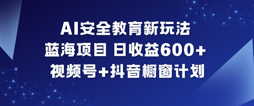 AI安全教育新玩法,蓝海项目,日收益6张+,视频号+抖音橱窗计划-皓哥创业笔记