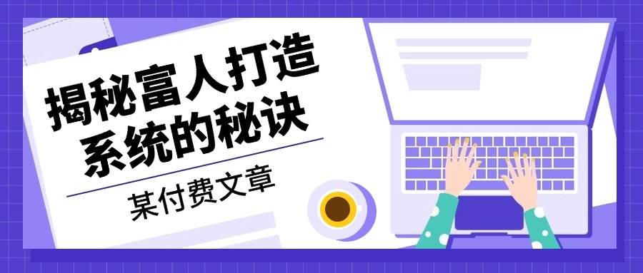 某公众号付费文章：《揭秘富人打造系统的秘诀》-皓哥创业笔记