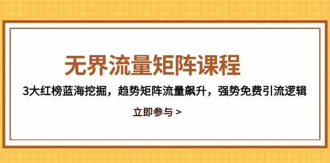 无界流量矩阵课程，3大红榜蓝海挖掘，趋势矩阵流量飙升，强势免费引流逻辑-皓哥创业笔记