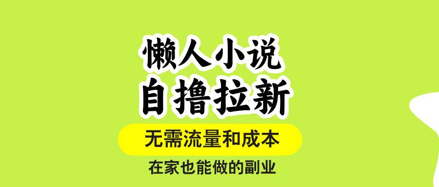 （15757期）懒人小说自撸拉新，无需流量，一个账号一条作品就可以打爆收益，在家也…-皓哥创业笔记