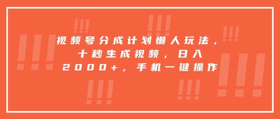（15607期）视频号分成计划懒人玩法，十秒生成视频，日入2000+，手机一键操作-皓哥创业笔记