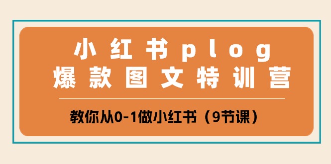 小红书plog爆款图文特训营，教你从0-1做小红书（9节课）-皓哥创业笔记