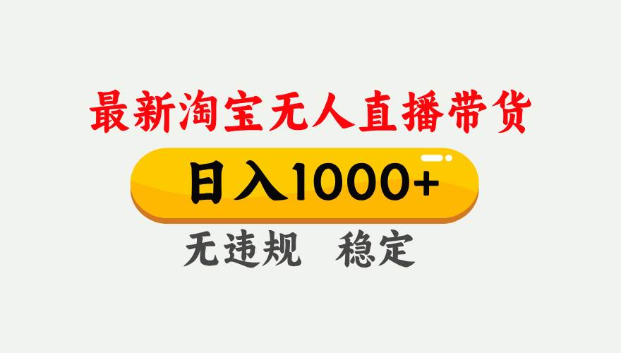 （17465期）淘宝无人直播【最新】，独家技术，日入1000+，无违规无封号，可矩阵，长期稳定-皓哥创业笔记