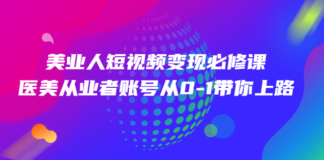 (2462期)美业人短视频变现必修课,医美从业者账号从0-1带你上路