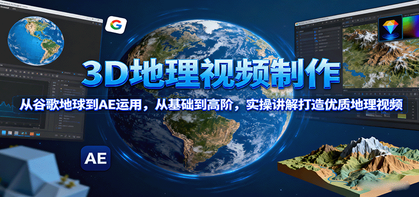 3D地理视频制作，从谷歌地球到AE运用，从基础到高阶，实操讲解打造优质地理视频-皓哥创业笔记