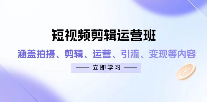 短视频剪辑运营班：涵盖拍摄、剪辑、运营、引流、变现等内容-皓哥创业笔记