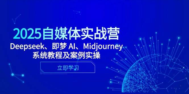 2025自媒体实战营，Deepseek、即梦 AI、Midjourney系统教程及案例实操-皓哥创业笔记