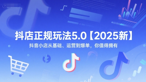 抖店正规玩法5.0【2025新】抖音小店从基础、运营到爆单，你值得拥有-皓哥创业笔记
