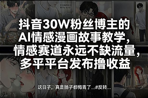 抖音30W粉丝博主的AI情感漫画故事教学，情感赛道永远不缺流量，多平台发布撸收益！-皓哥创业笔记