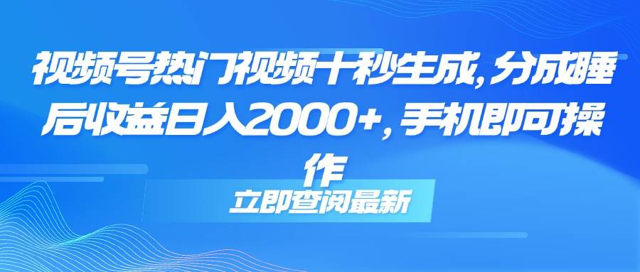（14947期）视频号热门视频十秒生成，分成睡后收益日入2000+，手机即可操作-皓哥创业笔记