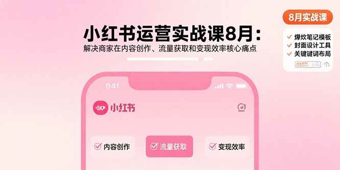 (15822期)小红书运营实战课8月:解决商家在内容创作、流量获取和变现效率核心痛点-皓哥创业笔记