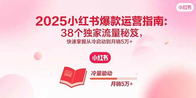 （15946期）2025小红书爆款运营指南：38个独家流量秘笈，快速掌握从冷启动到月销5万+-皓哥创业笔记