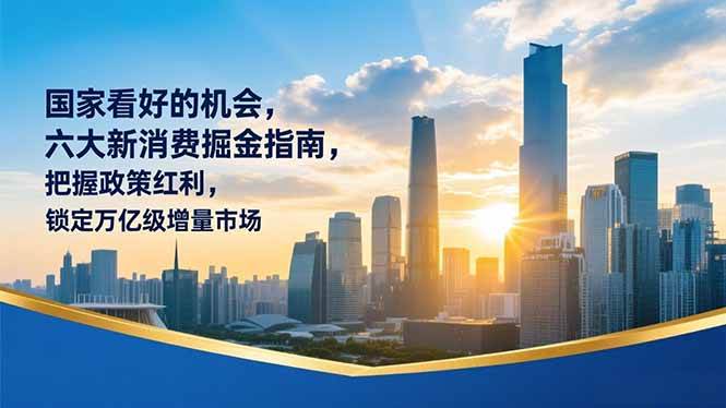 （16995期）某付费文章：国家看好的机会，六大新消费掘金指南，把握政策红利，锁定万亿级增量市场-皓哥创业笔记