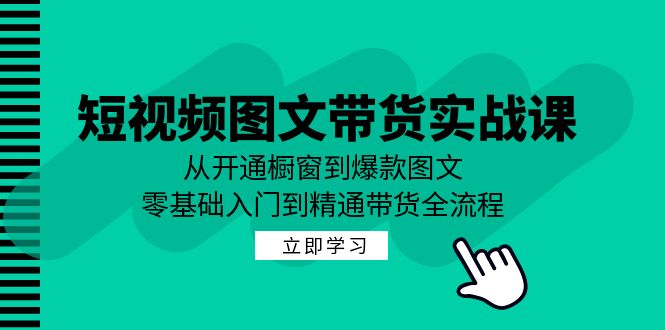 短视频图文带货实战课：从开通橱窗到爆款图文，零基础入门到精通带货-皓哥创业笔记