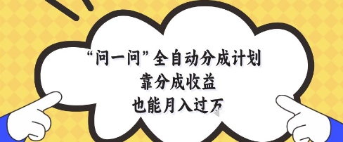 问一问全自动分成计划，靠分成收益也能月入过1W【揭秘】-皓哥创业笔记