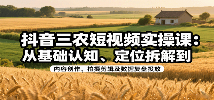 抖音三农短视频实操课：从基础认知、定位拆解到内容创作、拍摄剪辑及数据复盘投放-皓哥创业笔记