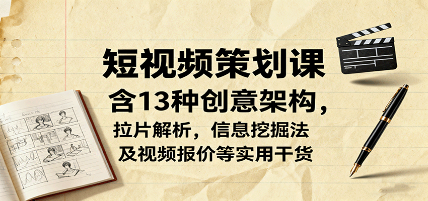 短视频策划课，含13种创意架构，拉片解析，信息挖掘法及视频报价等实用干货-皓哥创业笔记