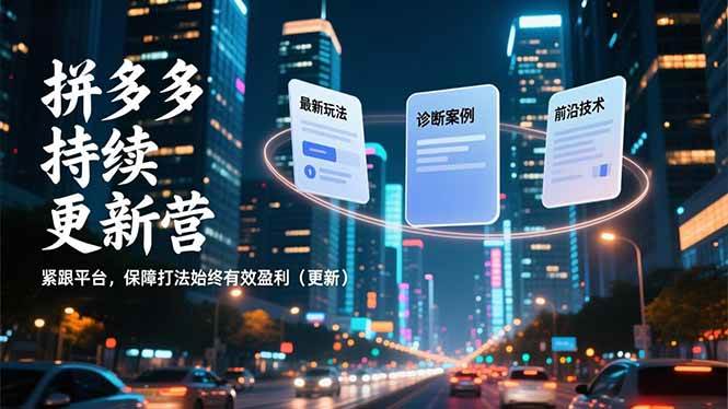 （16987期）拼多多持续更新营，最新玩法、诊断案例、前沿技术，紧跟平台，保障打法始终有效盈利（更新）-皓哥创业笔记