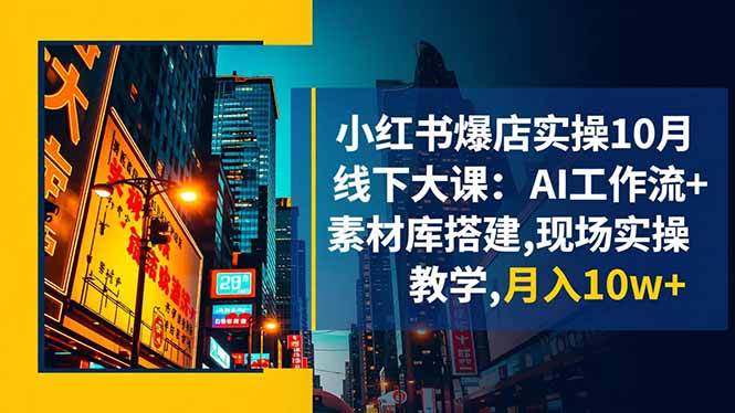 （16490期）小红书爆店实操10月线下大课：AI工作流+素材库搭建,现场实操教学,月入10w+-皓哥创业笔记