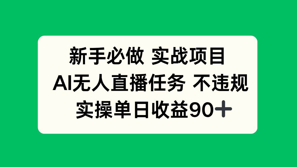 （14901期）新手必做实战项目，AI无人直播任务 不违规，实操单日收益90+-皓哥创业笔记