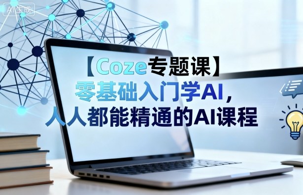 【Coze专题课】零基础入门学AI，人人都能精通的AI课程-皓哥创业笔记