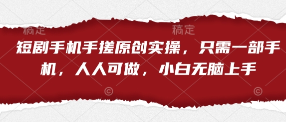 短剧手机手搓原创实操，只需一部手机，人人可做，小白无脑上手-皓哥创业笔记