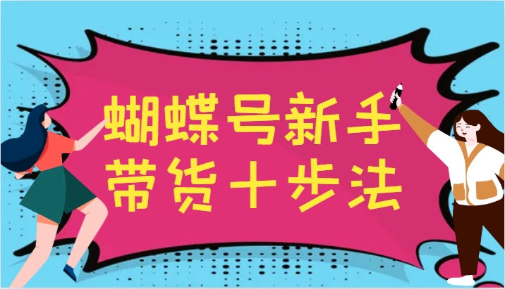 蝴蝶号新手带货十步法，建立自己的玩法体系，跟随平台变化不断更迭-皓哥创业笔记