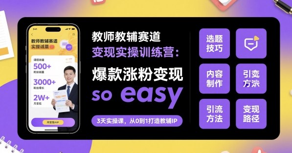 教师教辅赛道变现实操训练营,爆款涨粉变现so easy-皓哥创业笔记