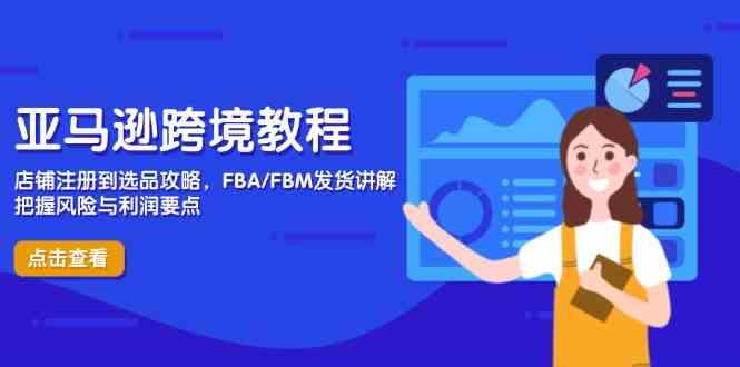 亚马逊跨境教程，店铺注册到选品攻略，FBA/FBM发货讲解，把握风险与利润-皓哥创业笔记