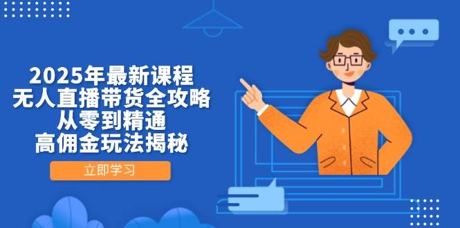 （14378期）2025年最新课程，无人直播带货全攻略，从零到精通，高佣金玩法揭秘-皓哥创业笔记