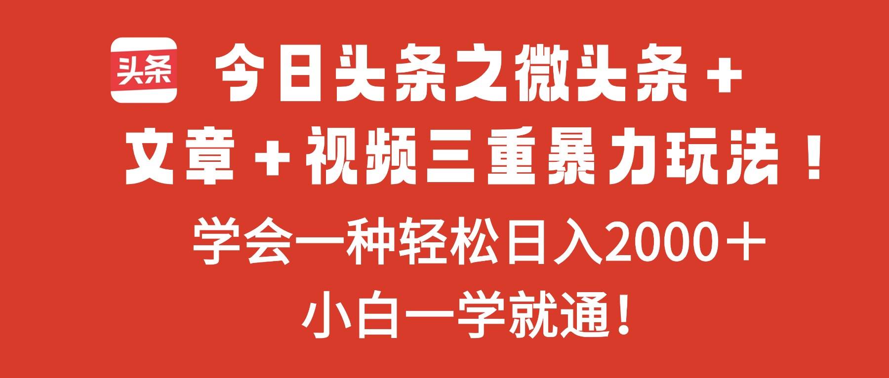 （16556期）今日头条之微头条＋文章＋视频三重暴力玩法，学会一种轻松日入2000＋，…-皓哥创业笔记