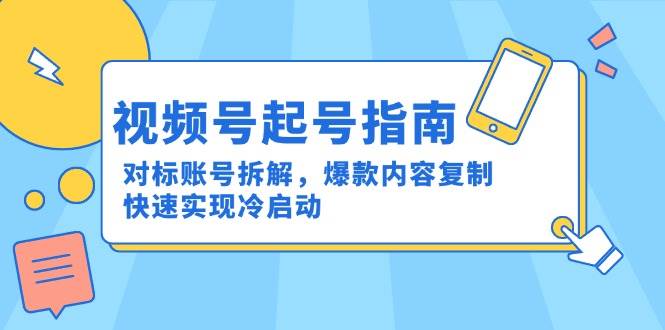 （15028期）视频号起号指南：对标账号拆解，爆款内容复制，快速实现冷启动-皓哥创业笔记