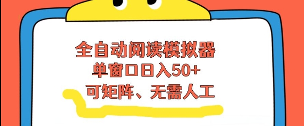 全自动阅读模拟器，单窗口50+靠高效流量获取收益，无需人工，可矩阵操作【揭秘】-皓哥创业笔记