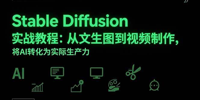 （15494期）Stable Diffusion实战教程：从文生图到视频制作，将AI转化为实际生产力-皓哥创业笔记