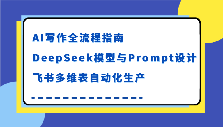 AI写作全流程指南，DeepSeek模型与Prompt设计，飞书多维表自动化生产-皓哥创业笔记