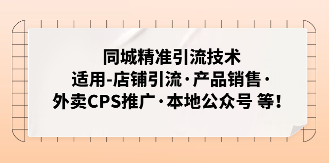 （4943期）同城精准引流技术：适用-店铺引流·产品销售·外卖CPS推广·本地公众号 等-皓哥创业笔记