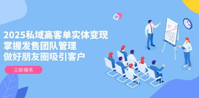 （14792期）2025私域高客单实体变现，掌握发售团队管理，做好朋友圈吸引客户-皓哥创业笔记