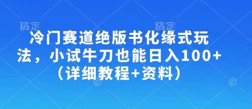 冷门赛道绝版书化缘式玩法，小试牛刀也能日入100+（详细教程+资料）-皓哥创业笔记