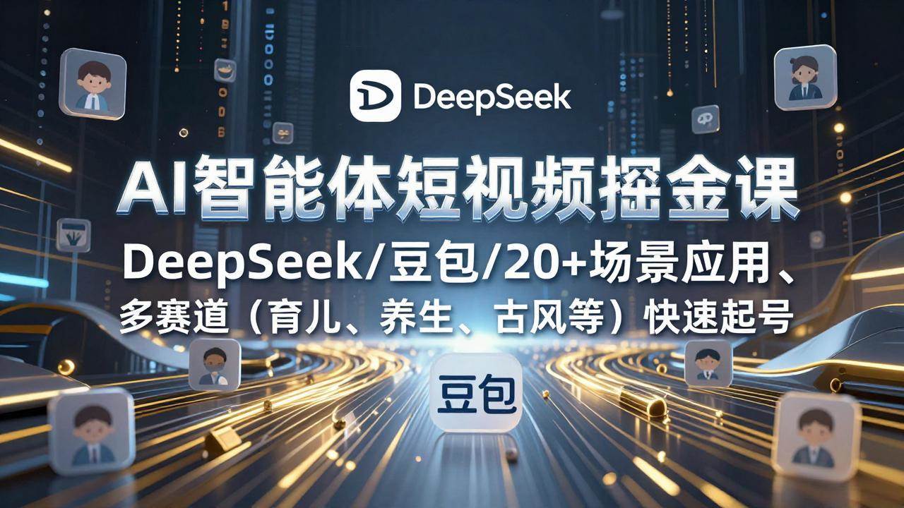 （17365期）AI智能体短视频掘金课，DeepSeek/豆包/20+场景应用、多赛道（育儿、养生、古风等）快速起号-皓哥创业笔记