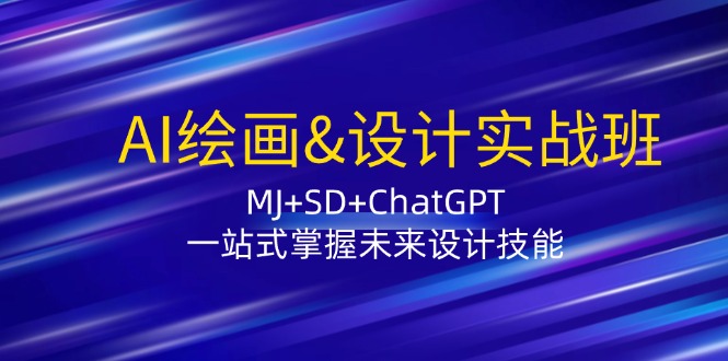 AI绘画&设计实战班：MJ+SD+ChatGPT，一站式掌握未来设计技能-皓哥创业笔记