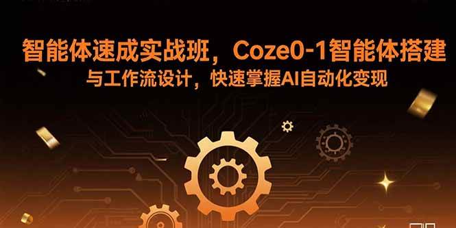 （15916期）智能体速成实战班，Coze0-1智能体搭建与工作流设计，快速掌握AI自动化变现-皓哥创业笔记